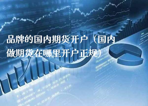 品牌的国内期货开户（国内做期货在哪里开户正规）_https://www.cqckcrrc.com_原油期货_第1张