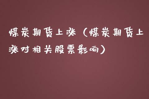 煤炭期货上涨(煤炭期货上涨对相关股票影响)_期货品种_第1张_期货投资网 煤炭期货上涨(煤炭期货上涨对相关股票影响)_https://www.cqckcrrc.com_期货品种_第1张