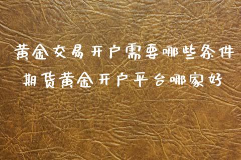 黄金交易开户需要哪些条件 期货黄金开户平台哪家好_https://www.cqckcrrc.com_黄金期货_第1张