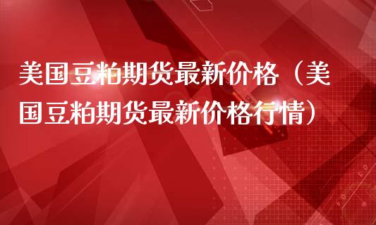 美国豆粕期货最新价格(美国豆粕期货最新价格行情)_恒生指数_第1张_期货投资网 美国豆粕期货最新价格(美国豆粕期货最新价格行情)_https://www.cqckcrrc.com_恒生指数_第1张