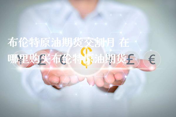 布伦特原油期货交割月 在哪里购买布伦特原油期货_https://www.cqckcrrc.com_黄金期货_第1张
