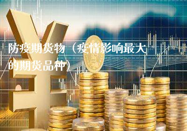 防疫期货物（疫情影响最大的期货品种）_https://www.cqckcrrc.com_内盘期货_第1张