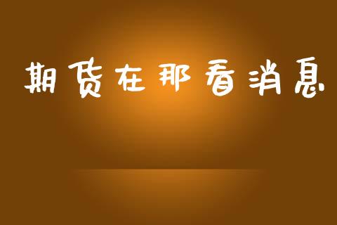 期货在那看消息_https://www.cqckcrrc.com_原油期货_第1张