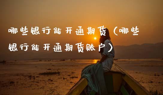 哪些银行能开通期货(哪些银行能开通期货账户)_期货理财_第1张_期货投资网 哪些银行能开通期货(哪些银行能开通期货账户)_https://www.cqckcrrc.com_期货理财_第1张