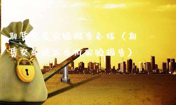 期货交易实验报告总结（期货交易技术分析实验报告）_https://www.cqckcrrc.com_道指直播_第1张