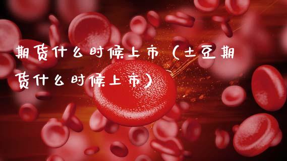 期货什么时候上市(土豆期货什么时候上市)_股票理财_第1张_期货投资网 期货什么时候上市(土豆期货什么时候上市)_https://www.cqckcrrc.com_股票理财_第1张