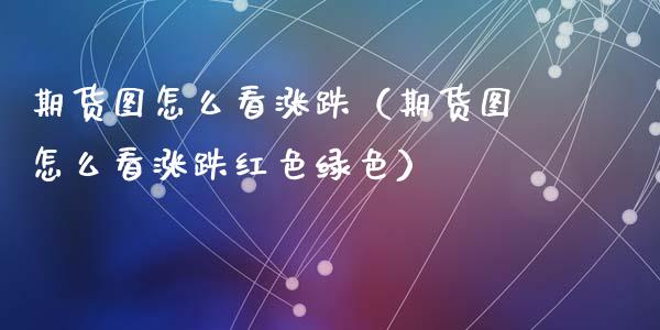 期货图怎么看涨跌(期货图怎么看涨跌红色绿色)_国际期货_第1张_期货投资网 期货图怎么看涨跌(期货图怎么看涨跌红色绿色)_https://www.cqckcrrc.com_国际期货_第1张