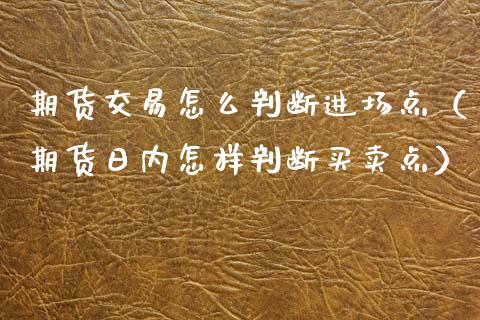 期货交易怎么判断进场点(期货日内怎样判断买卖点)_纳指直播_第1张_期货投资网 期货交易怎么判断进场点(期货日内怎样判断买卖点)_https://www.cqckcrrc.com_纳指直播_第1张