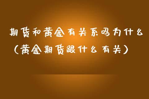 期货和黄金有关系吗为什么(黄金期货跟什么有关)_黄金期货_第1张_期货投资网 期货和黄金有关系吗为什么(黄金期货跟什么有关)_https://www.cqckcrrc.com_黄金期货_第1张