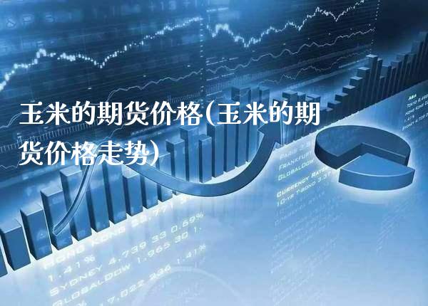 玉米的期货价格(玉米的期货价格走势)_恒指期货_第1张_期货投资网 玉米的期货价格(玉米的期货价格走势)_https://www.cqckcrrc.com_恒指期货_第1张