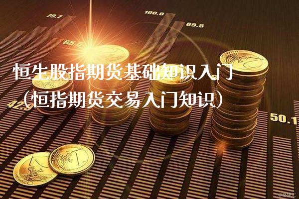 恒生股指期货基础知识入门(恒指期货交易入门知识)_财经要闻_第1张_期货投资网 恒生股指期货基础知识入门(恒指期货交易入门知识)_https://www.cqckcrrc.com_财经要闻_第1张