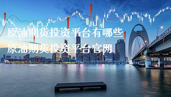 原油期货投资平台有哪些 原油期货投资平台官网_原油期货_第1张_期货投资网 原油期货投资平台有哪些 原油期货投资平台官网_https://www.cqckcrrc.com_原油期货_第1张