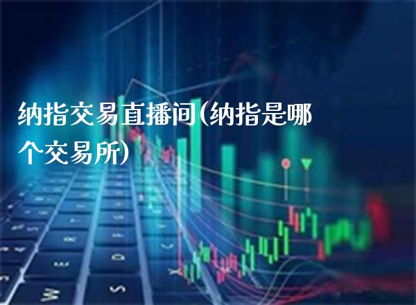 纳指交易直播间(纳指是哪个交易所)_原油期货_第1张_期货投资网 纳指交易直播间(纳指是哪个交易所)_https://www.cqckcrrc.com_原油期货_第1张