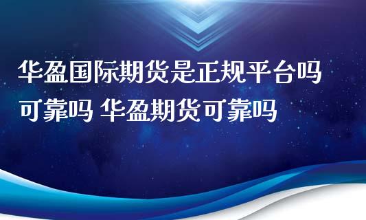 华盈国际期货是正规平台吗可靠吗 华盈期货可靠吗_道指直播_第1张_期货投资网 华盈国际期货是正规平台吗可靠吗 华盈期货可靠吗_https://www.cqckcrrc.com_道指直播_第1张