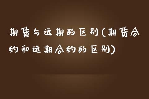 期货与远期的区别(期货合约和远期合约的区别)_恒指期货_第1张_期货投资网 期货与远期的区别(期货合约和远期合约的区别)_https://www.cqckcrrc.com_恒指期货_第1张