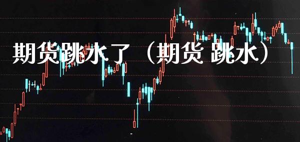 期货跳水了(期货 跳水)_恒生指数_第1张_期货投资网 期货跳水了(期货 跳水)_https://www.cqckcrrc.com_恒生指数_第1张
