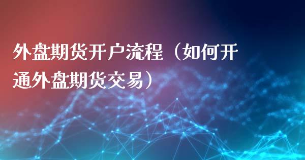 外盘期货开户流程(如何开通外盘期货交易)_纳指直播_第1张_期货投资网 外盘期货开户流程(如何开通外盘期货交易)_https://www.cqckcrrc.com_纳指直播_第1张
