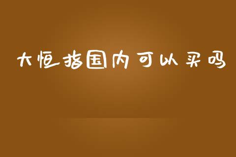 大恒指国内可以买吗_原油期货_第1张_期货投资网 大恒指国内可以买吗_https://www.cqckcrrc.com_原油期货_第1张