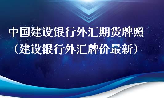 中国建设银行外汇期货牌照(建设银行外汇牌价最新)_财经要闻_第1张_期货投资网 中国建设银行外汇期货牌照(建设银行外汇牌价最新)_https://www.cqckcrrc.com_财经要闻_第1张