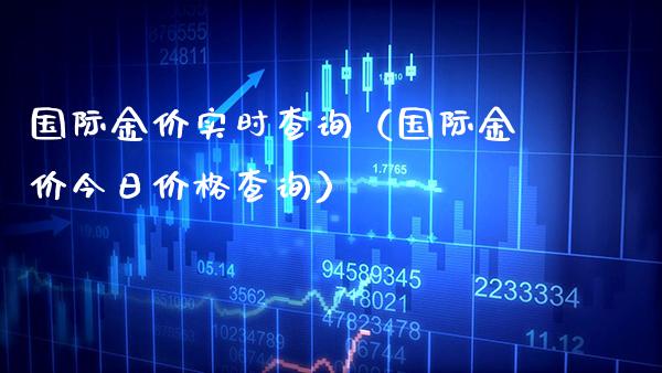 国际金价实时查询（国际金价今日价格查询）_https://www.cqckcrrc.com_纳指直播_第1张