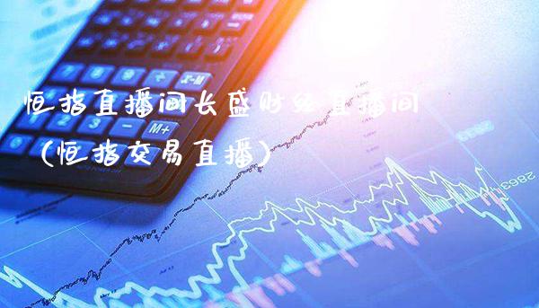 恒指直播间长盛财经直播间（恒指交易直播）_https://www.cqckcrrc.com_恒生指数_第1张
