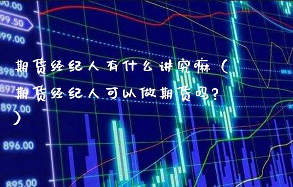 期货经纪人有什么讲究嘛(期货经纪人可以做期货吗?)_道指直播_第1张_期货投资网 期货经纪人有什么讲究嘛(期货经纪人可以做期货吗?)_https://www.cqckcrrc.com_道指直播_第1张