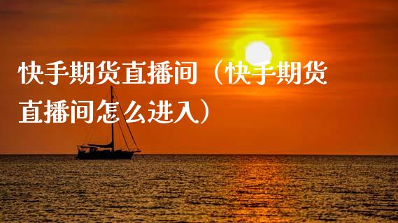 快手期货直播间(快手期货直播间怎么进入)_国际期货_第1张_期货投资网 快手期货直播间(快手期货直播间怎么进入)_https://www.cqckcrrc.com_国际期货_第1张