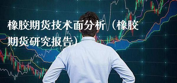 橡胶期货技术面分析（橡胶期货研究报告）_https://www.cqckcrrc.com_恒生指数_第1张