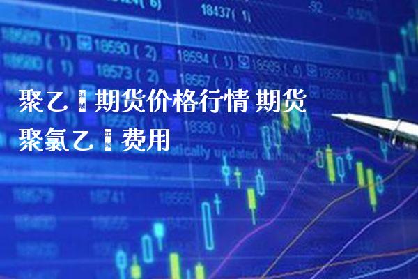 聚乙烯期货价格行情 期货聚*乙烯费用_纳指直播_第1张_期货投资网 聚乙烯期货价格行情 期货聚*乙烯费用_https://www.cqckcrrc.com_纳指直播_第1张