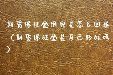 期货保证金用完是怎么回事(期货保证金是自己的钱吗)_期货直播_第1张_期货投资网 期货保证金用完是怎么回事(期货保证金是自己的钱吗)_https://www.cqckcrrc.com_期货直播_第1张