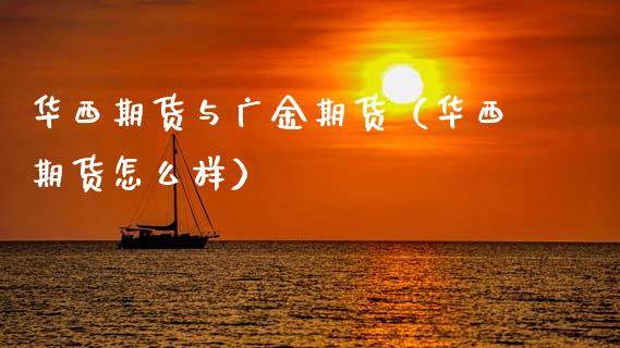华西期货与广金期货（华西期货怎么样）_https://www.cqckcrrc.com_道指直播_第1张