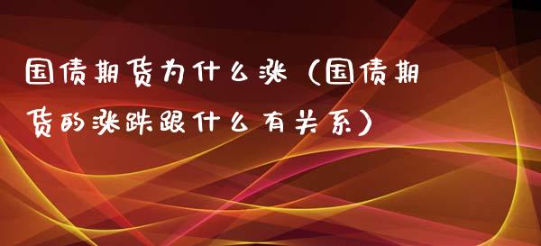 国债期货为什么涨(国债期货的涨跌跟什么有关系)_国际期货_第1张_期货投资网 国债期货为什么涨(国债期货的涨跌跟什么有关系)_https://www.cqckcrrc.com_国际期货_第1张