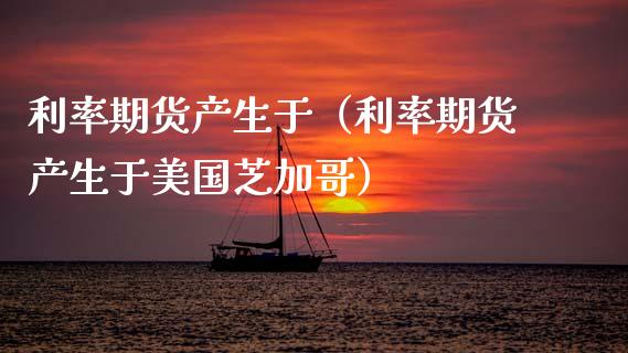 利率期货产生于(利率期货产生于美国芝加哥)_期货开户_第1张_期货投资网 利率期货产生于(利率期货产生于美国芝加哥)_https://www.cqckcrrc.com_期货开户_第1张