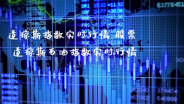 道琼斯指数实时行情 股票 道琼斯石油指数实时行情_https://www.cqckcrrc.com_道指直播_第1张