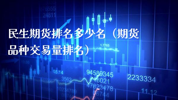 民生期货排名多少名(期货品种交易量排名)_原油期货_第1张_期货投资网 民生期货排名多少名(期货品种交易量排名)_https://www.cqckcrrc.com_原油期货_第1张