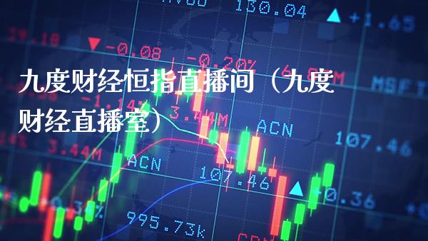 九度财经恒指直播间（九度财经直播室）_https://www.cqckcrrc.com_恒生指数_第1张