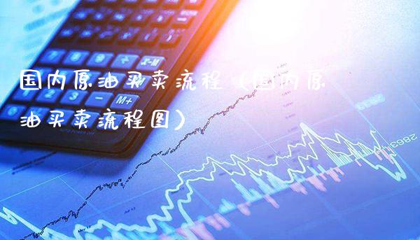 国内原油买卖流程(国内原油买卖流程图)_道指直播_第1张_期货投资网 国内原油买卖流程(国内原油买卖流程图)_https://www.cqckcrrc.com_道指直播_第1张