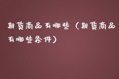 期货商品有哪些（期货商品有哪些条件）_https://www.cqckcrrc.com_原油期货_第1张