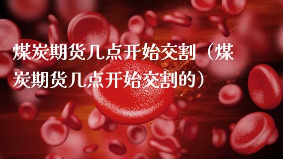 煤炭期货几点开始交割(煤炭期货几点开始交割的)_期货知识_第1张_期货投资网 煤炭期货几点开始交割(煤炭期货几点开始交割的)_https://www.cqckcrrc.com_期货知识_第1张