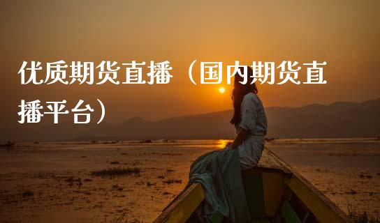 优质期货直播（国内期货直播平台）_https://www.cqckcrrc.com_国际期货_第1张