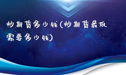 炒期货多少钱(炒期货最低需要多少钱)_https://www.cqckcrrc.com_恒指期货_第1张
