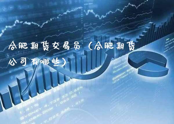 合肥期货交易员（合肥期货公司有哪些）_https://www.cqckcrrc.com_恒生指数_第1张