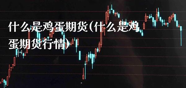 什么是鸡蛋期货(什么是鸡蛋期货行情)_https://www.cqckcrrc.com_道指直播_第1张