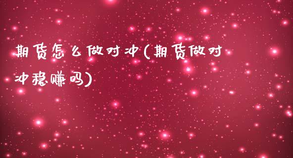 期货怎么做对冲(期货做对冲稳赚吗)_https://www.cqckcrrc.com_原油期货_第1张