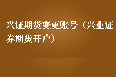 兴证期货变更账号(兴业证券期货开户)_理财百科_第1张_期货投资网 兴证期货变更账号(兴业证券期货开户)_https://www.cqckcrrc.com_理财百科_第1张
