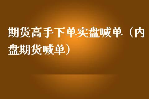 期货高手下单实盘喊单（内盘期货喊单）_https://www.cqckcrrc.com_道指直播_第1张