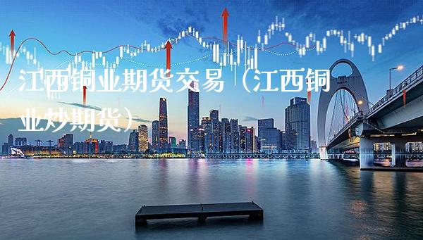 江西铜业期货交易(江西铜业炒期货)_道指直播_第1张_期货投资网 江西铜业期货交易(江西铜业炒期货)_https://www.cqckcrrc.com_道指直播_第1张
