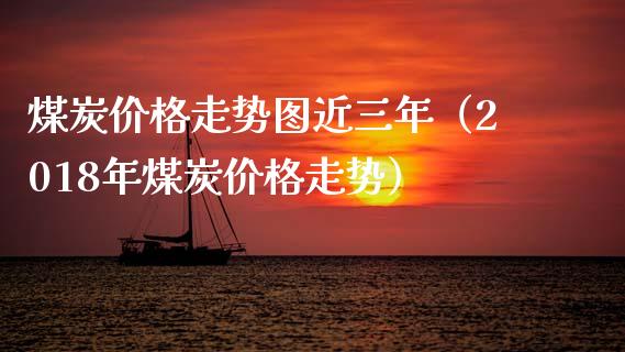 煤炭价格走势图近三年(2018年煤炭价格走势)_道指直播_第1张_期货投资网 煤炭价格走势图近三年(2018年煤炭价格走势)_https://www.cqckcrrc.com_道指直播_第1张