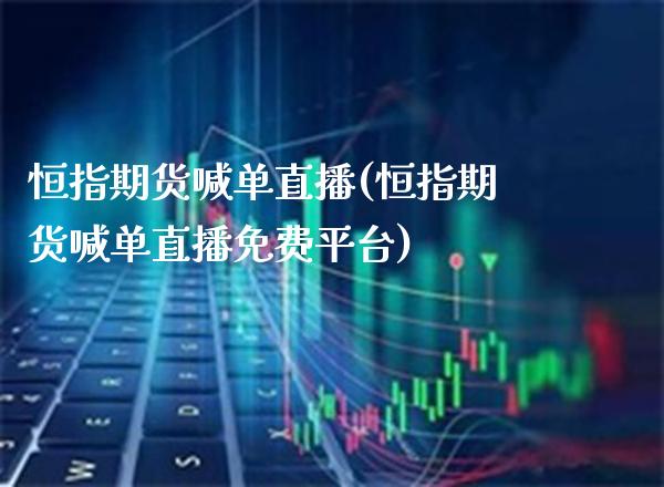 恒指期货喊单直播(恒指期货喊单直播免费平台)_原油期货_第1张_期货投资网 恒指期货喊单直播(恒指期货喊单直播免费平台)_https://www.cqckcrrc.com_原油期货_第1张
