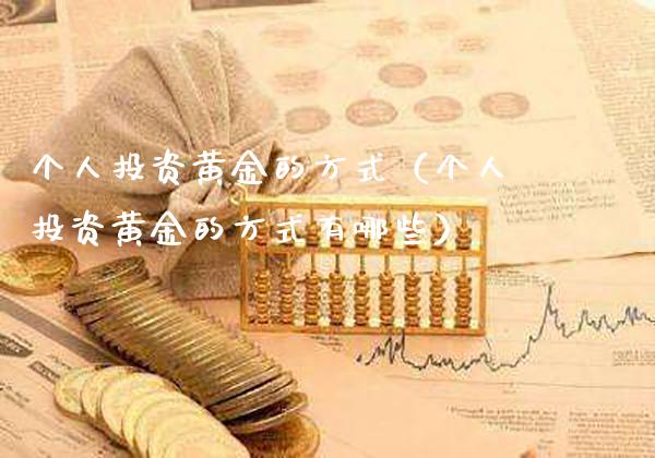 个人投资黄金的方式（个人投资黄金的方式有哪些）_https://www.cqckcrrc.com_恒生指数_第1张